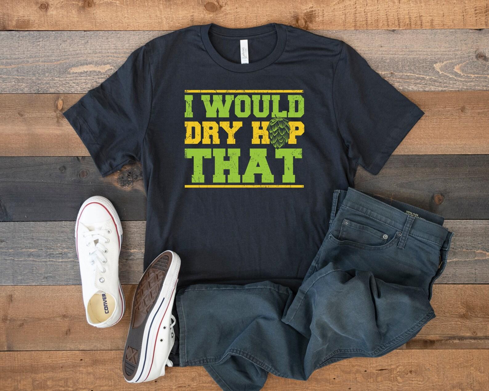 I Would Dry Hop That T-Shirt, Funny Craft Beer Shirt, Homebrewing Homebrewer Tank Top, T-shirt, T-shirt,T-shirt, Tee Apparel Gift 3XL