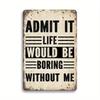 "Admit It, Life Would Be Boring Without Me" Aluminum Sign - Vintage Funny Rustic Wall Decor