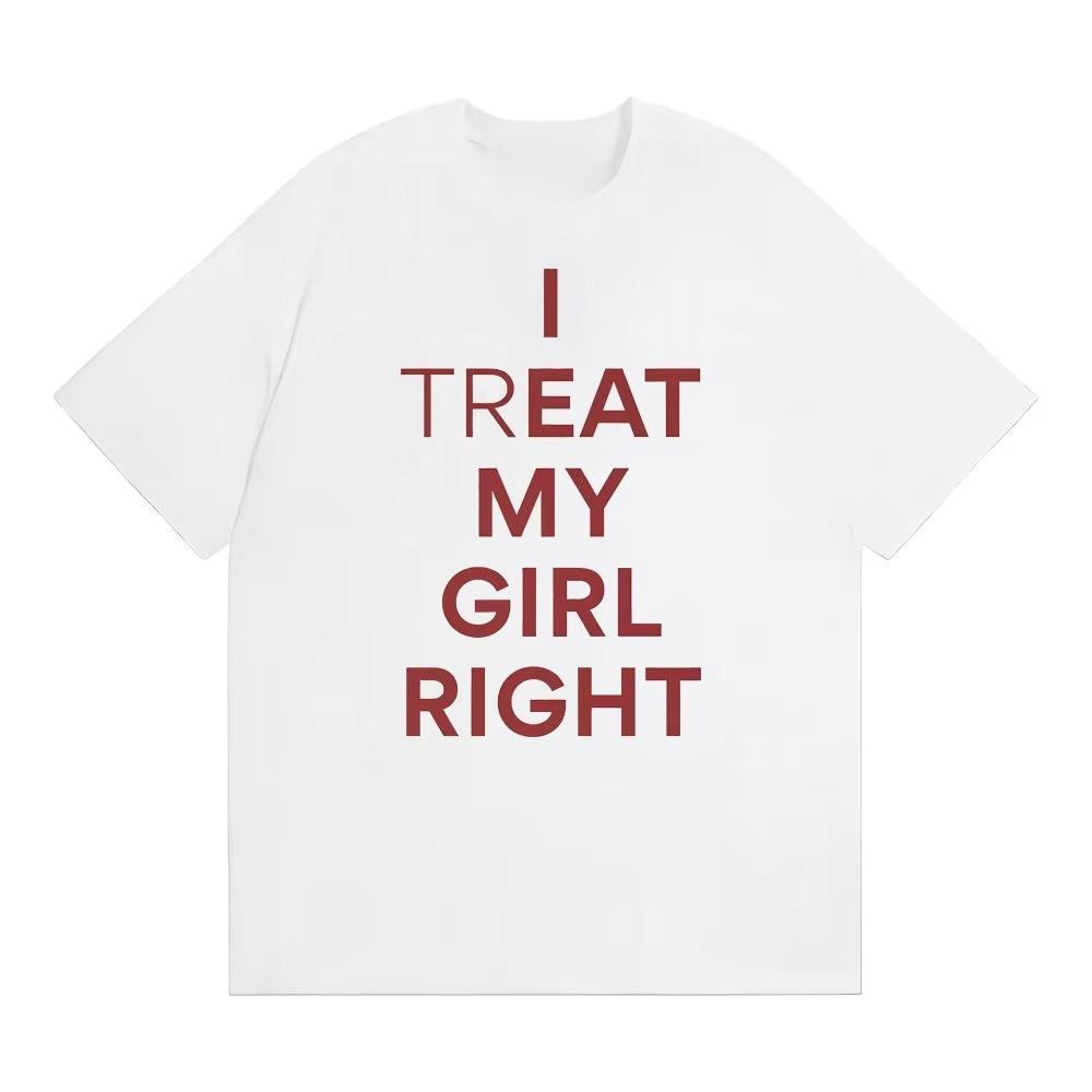 Summer Fashion Trendy Tee Funny I Treat My Girl Right Unisex Graphic T Shirts Unisex Women Hip Hop Streetwear Tshirt YK