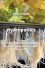 The Hydroponics : Building an Ideal Hydroponic Garden for Growing Vegetables, Herbs and Fruits Book