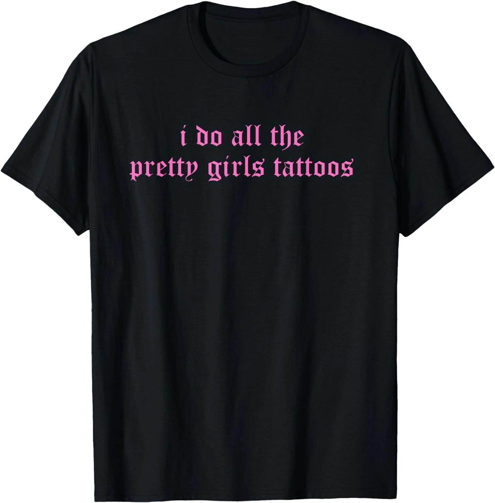 I Do All The Pretty Girls Tattoos Funny Quote T-Shirt 2XL