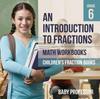 The An Introduction To Fractions - Math Workbooks Grade 6 Children's Fract Book
