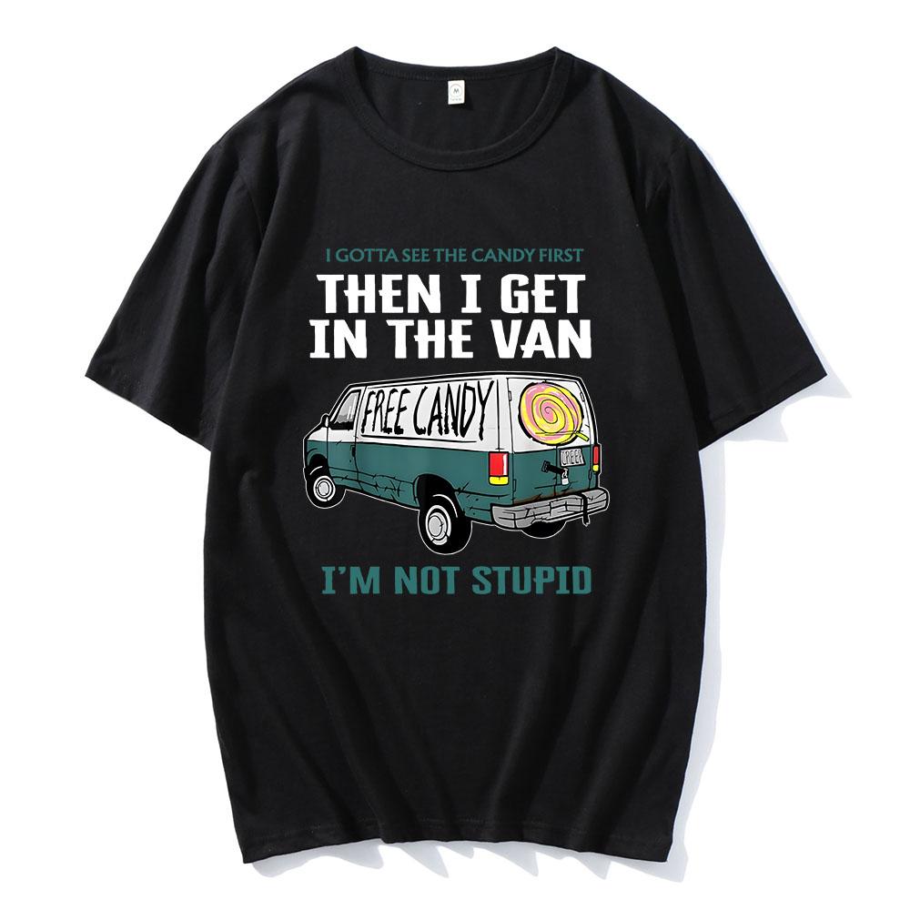 I Gotta See The Candy First Then I Get In The Van Letter Print Tshirts Free Candy I'm Not Stupid Tee-shirt Cotton Tees Men Shirt