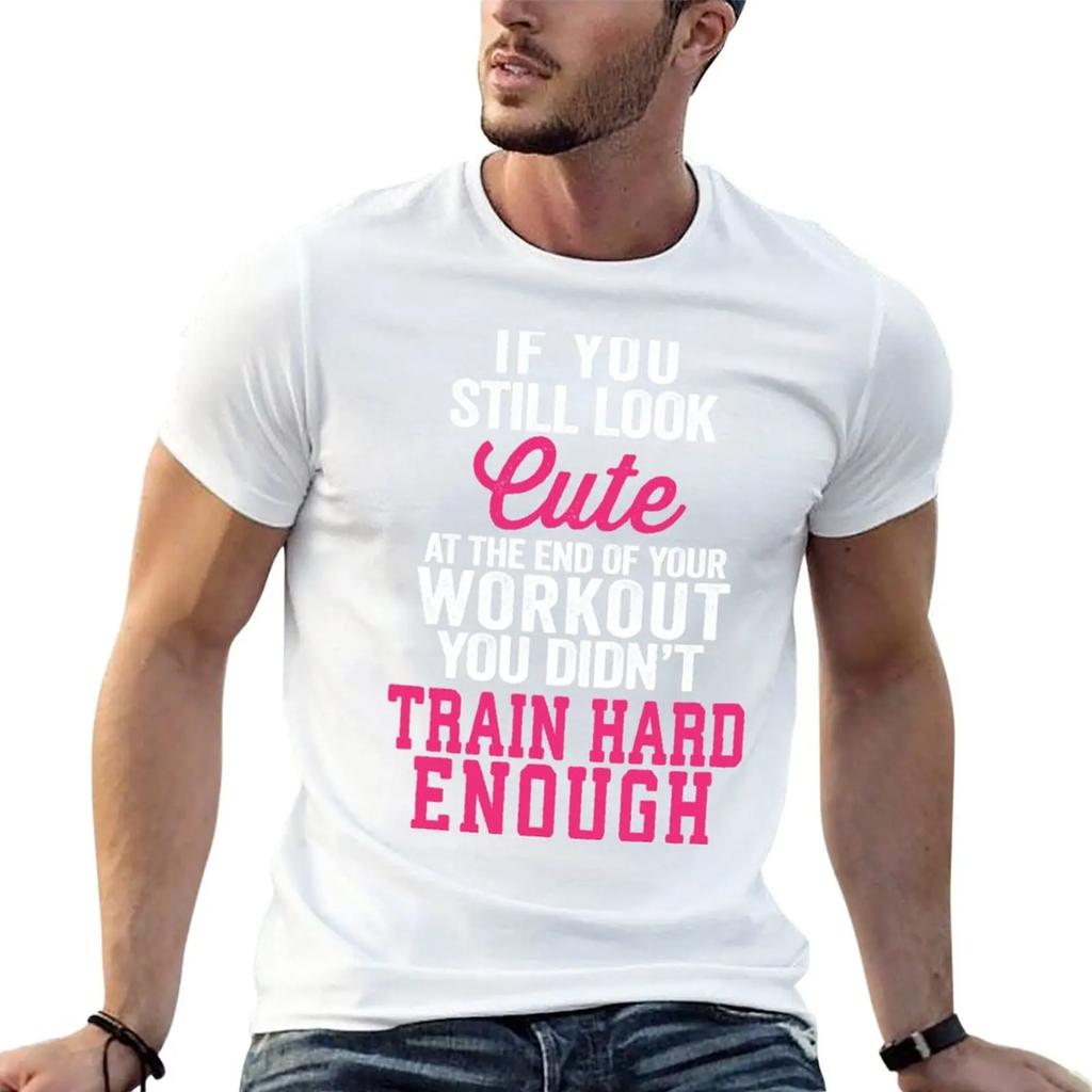 If You Still Look Cute At The End Of Your Workout You Didn't Train Hard Enough T-Shirt tops tees big and tall t shirts