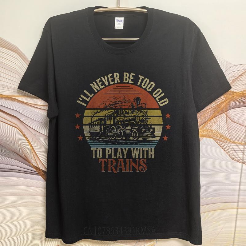 Fashion Summer Unisex tshirt Ill Never Be Too Old To Play With Trains Short Sleeve Printed ONeck Tops Relaxed Fit Tshirt