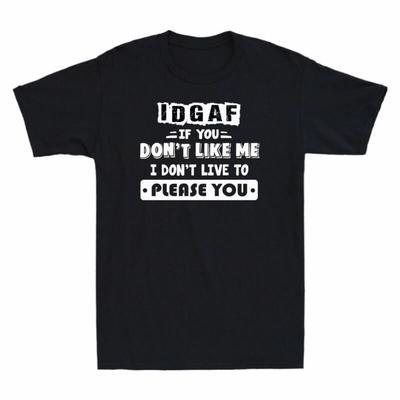 IDGAF If You Don't Like Me I Don't Live To Please You Funny T-Shirt Cotton Black