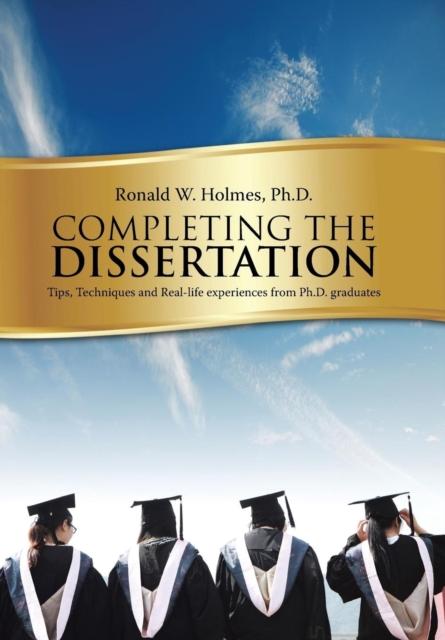 The Completing the Dissertation : Tips, Techniques and Real-Life Experiences from PH.D. Graduates Book