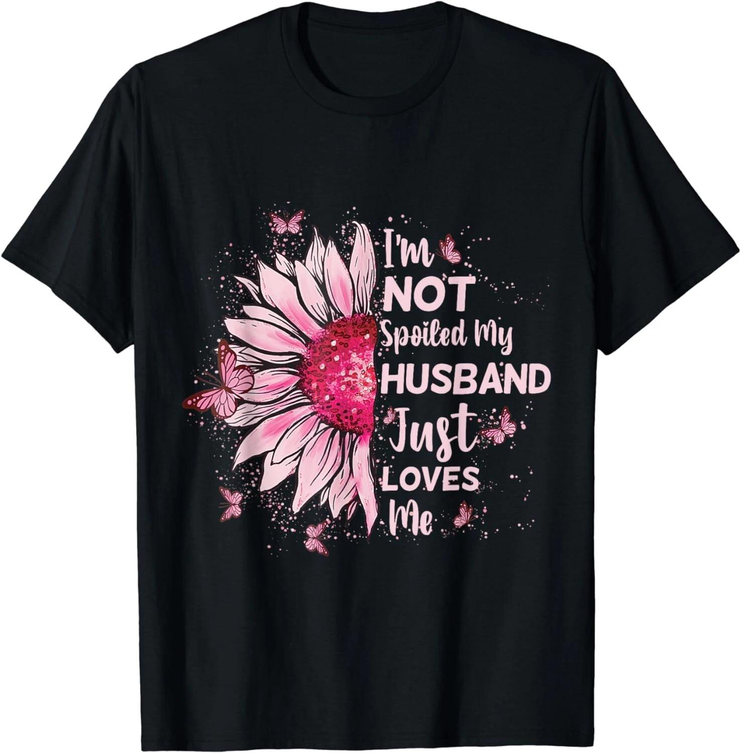 Funny Wife T-Shirt I m Not Spoiled My Husband Just Loves Me Gift Unisex T-Shirt 4XL