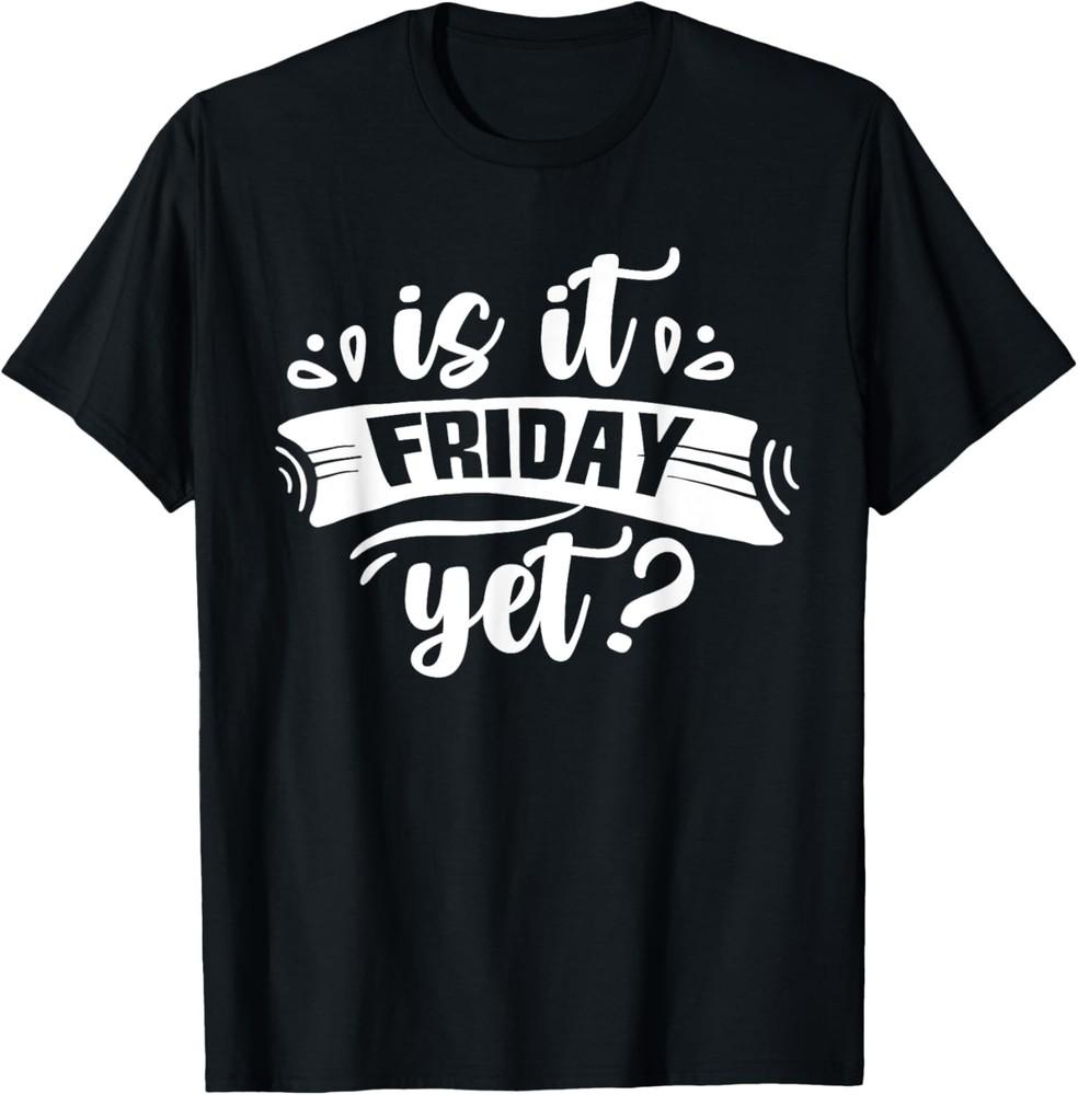 Is It Friday Yet Sarcastic Weekend Finally Humor T-Shirt Unisex T-Shirt XL