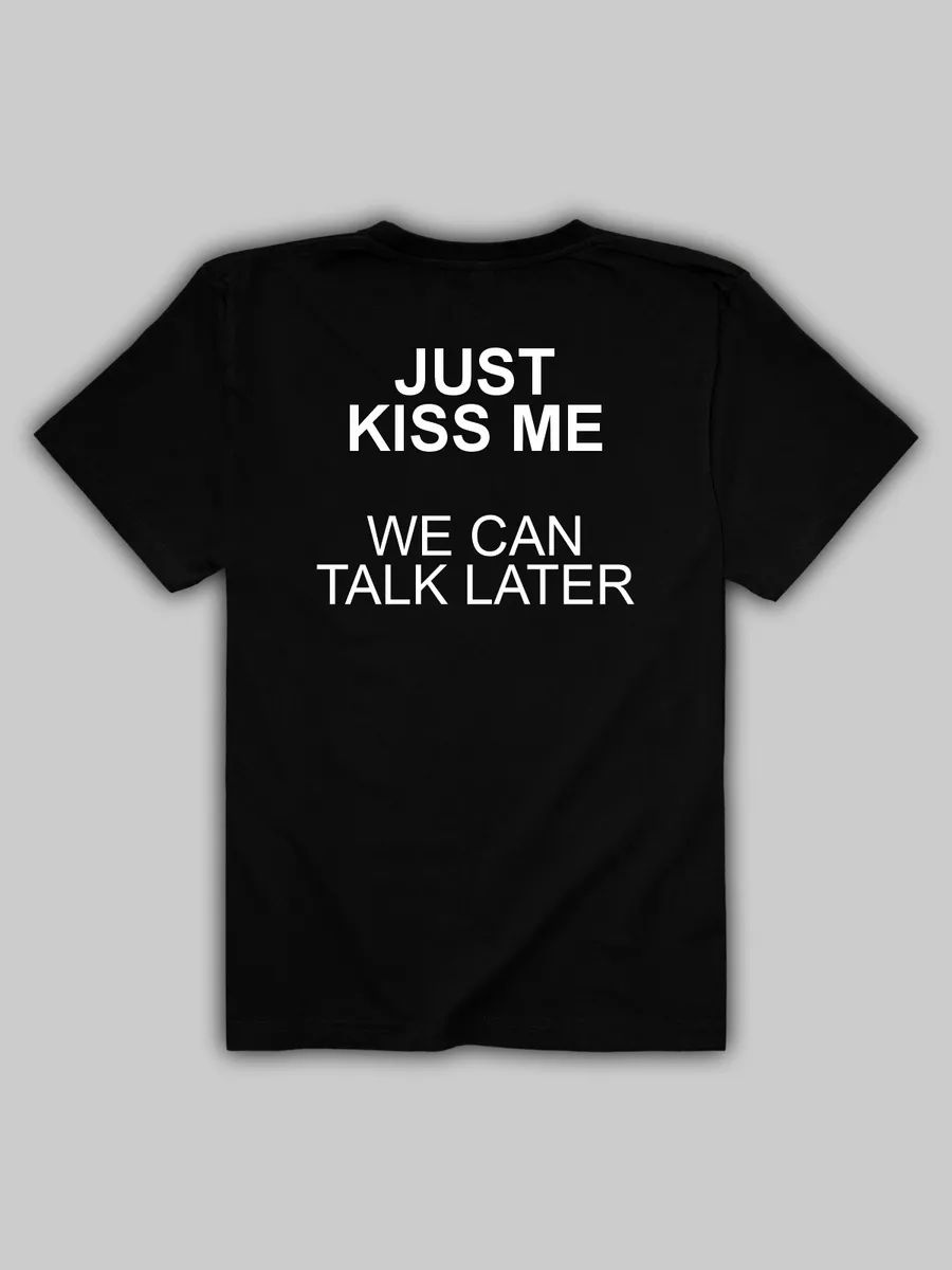 Just Kiss Me We Can Talk Later T-shirt 4XL