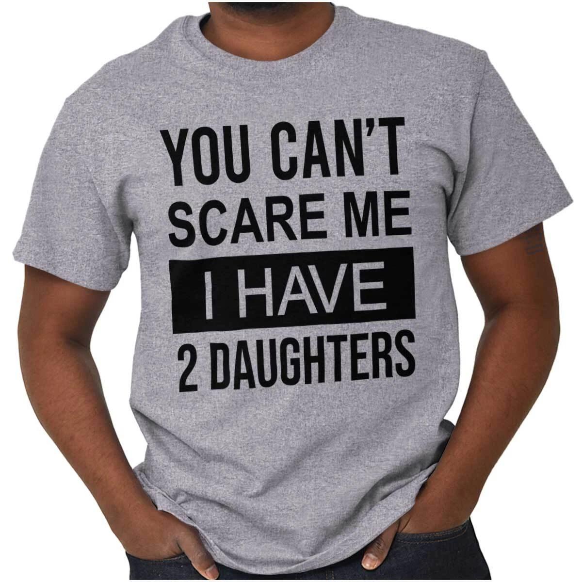 You Cant Scare Me I Have 2 Daughters Graphic T Shirt Men or Women XXXL