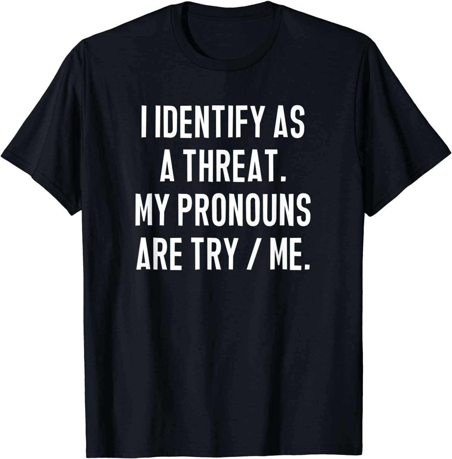 NEW LIMITED I Identify As A Threat, My Pronouns Are Try Me. Funny T-Shirt S