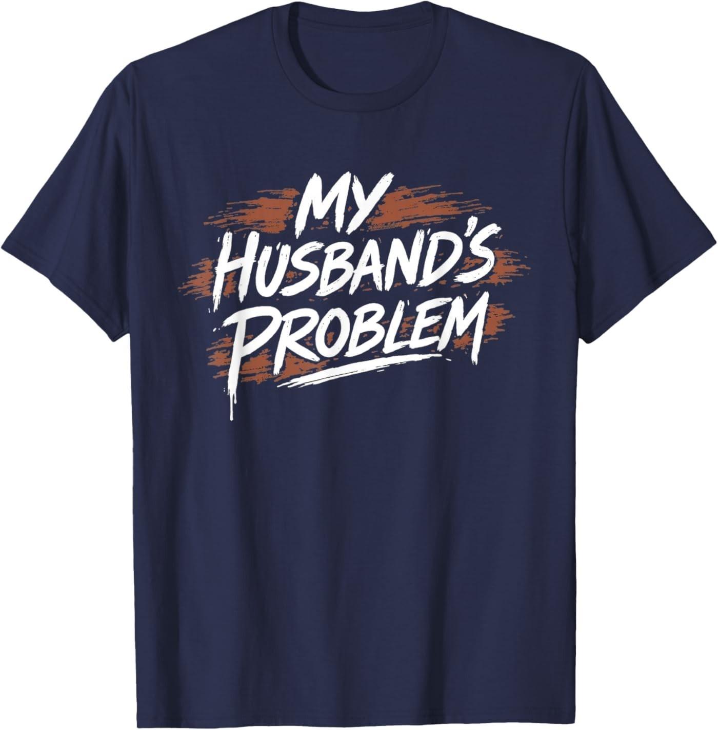 My Husband s Problem Funny Wife Saying Husband T-Shirt S