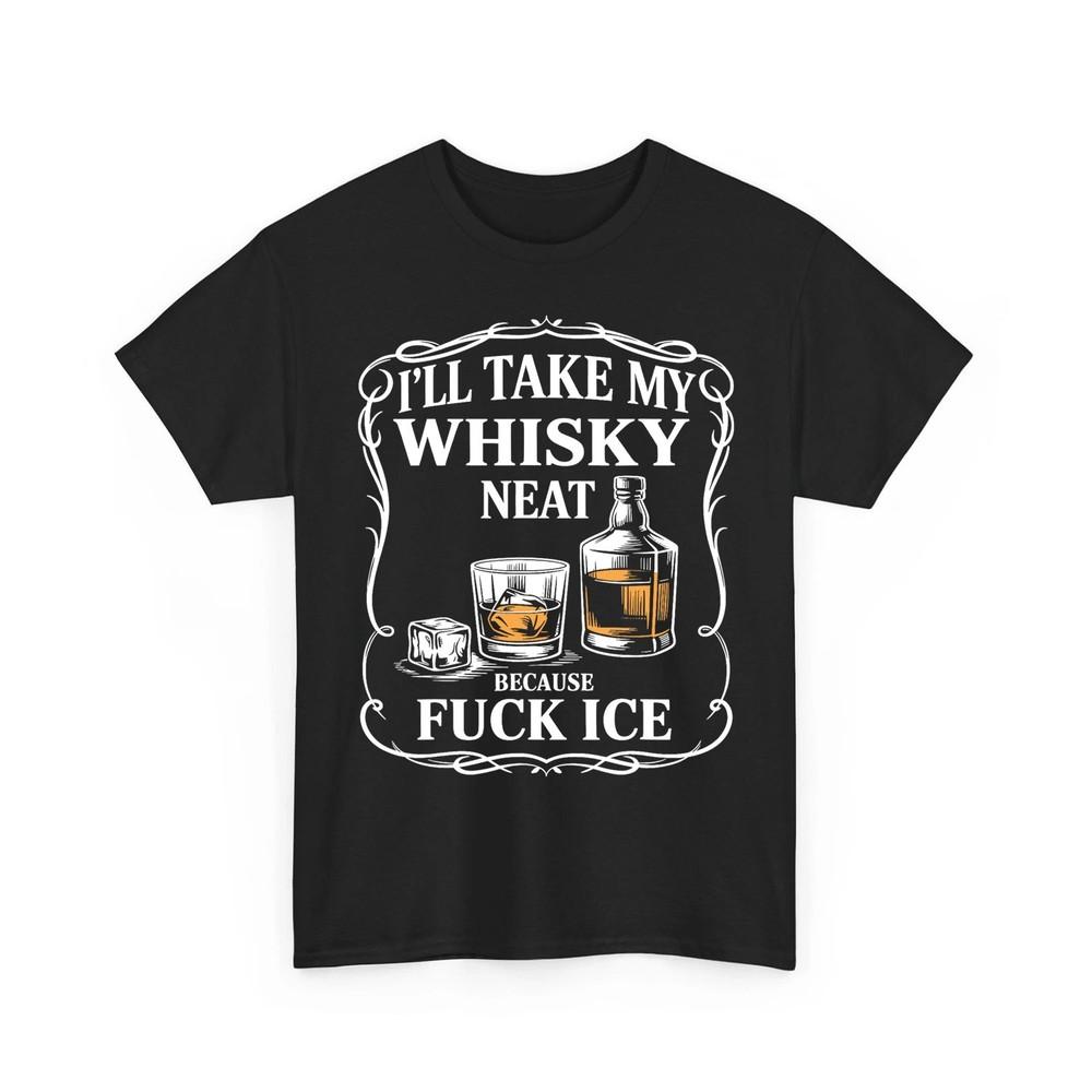 

I#039;ll Take My Whisky Neat Because Fck ICE Women Men Unisex TShirt Unisex T-Shirt XXXXL