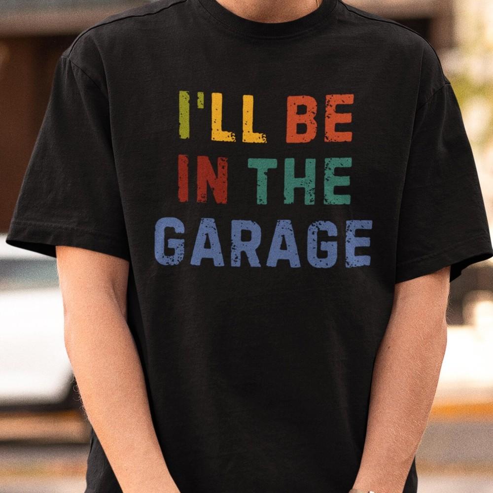 

I ll Be In The Garage T-Shirt, Funny Men Shirt, Fathers Day Gift, Papa s Garage Unisex T-Shirt XXXXL