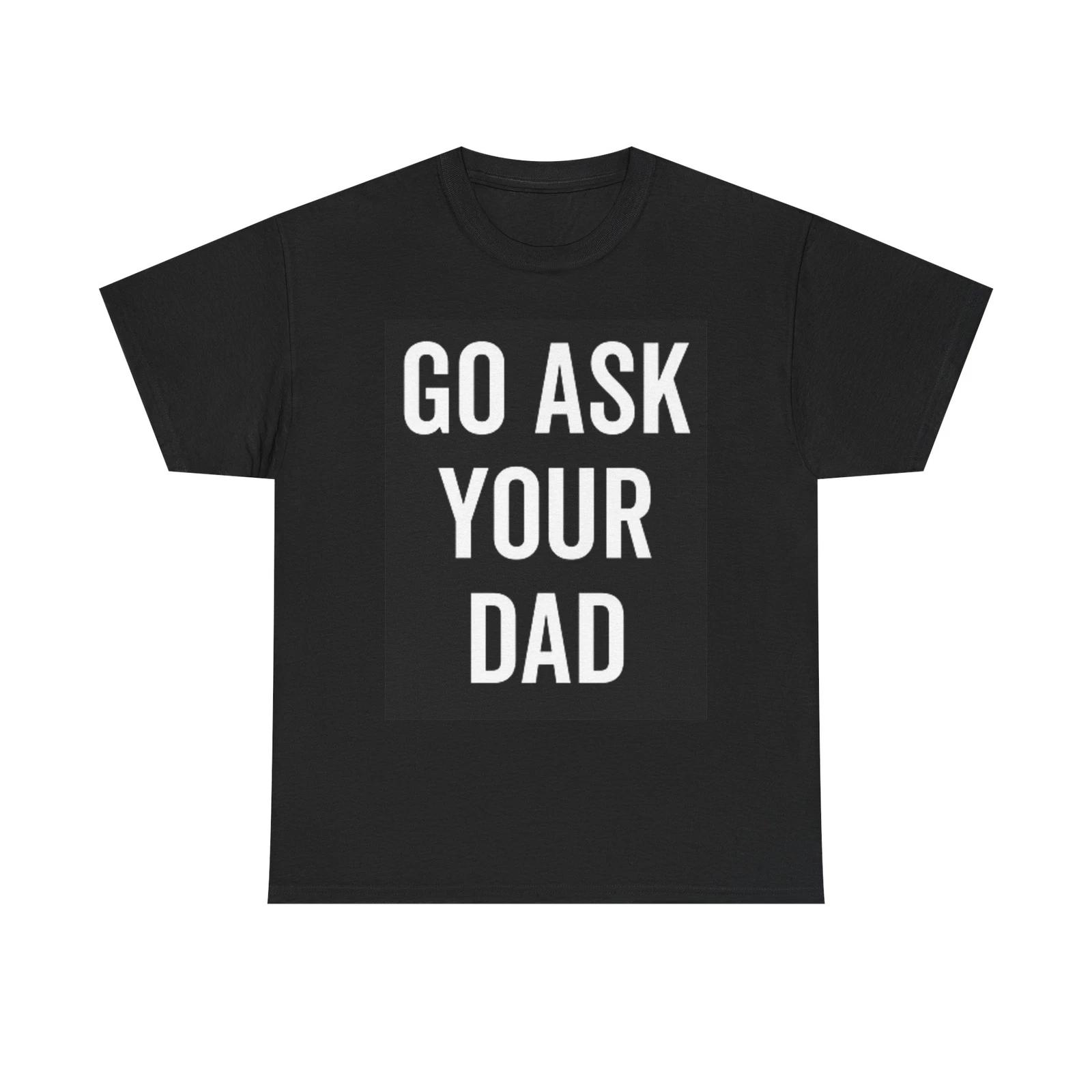 Men s and Women s T-shirts Go Ask Your Dad Funny XS