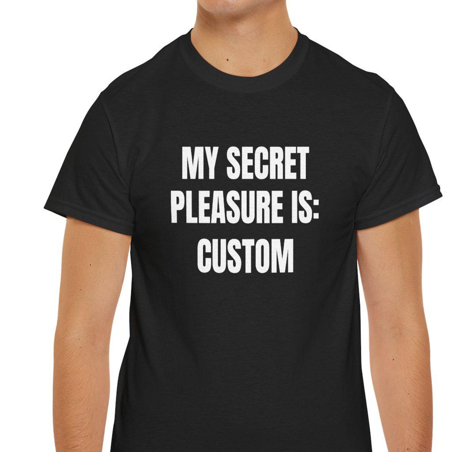 Secret Pleasure Shirt | Personalized Cotton Tee, Custom Gag Gift, Offensive Tee, Funny Ironic Shirt, Meme shirts, Inappropriate Humor 4XL