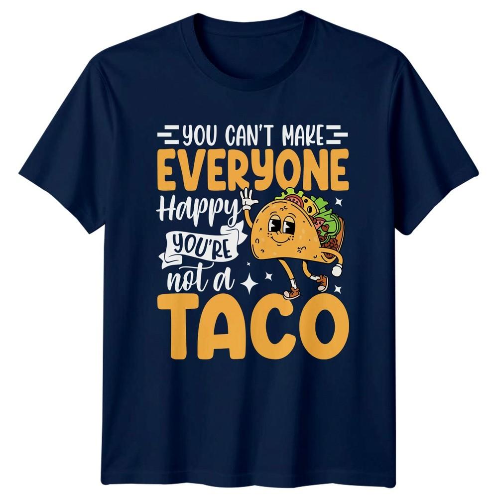 You Cant Make Everyone Happy TShirt Sarcastic Humor Taco Birthday Gift For Him