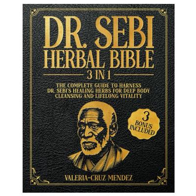 Dr. Sebi Herbal Bible: [3 IN 1] The Complete Guide To Harness Dr. Sebi's Healing Herbs for Deep Body Cleansing and Lifelong Vitality
