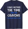 I Dont Have The Time Or The Crayons Funny Sarcasm Unisex T-Shirt