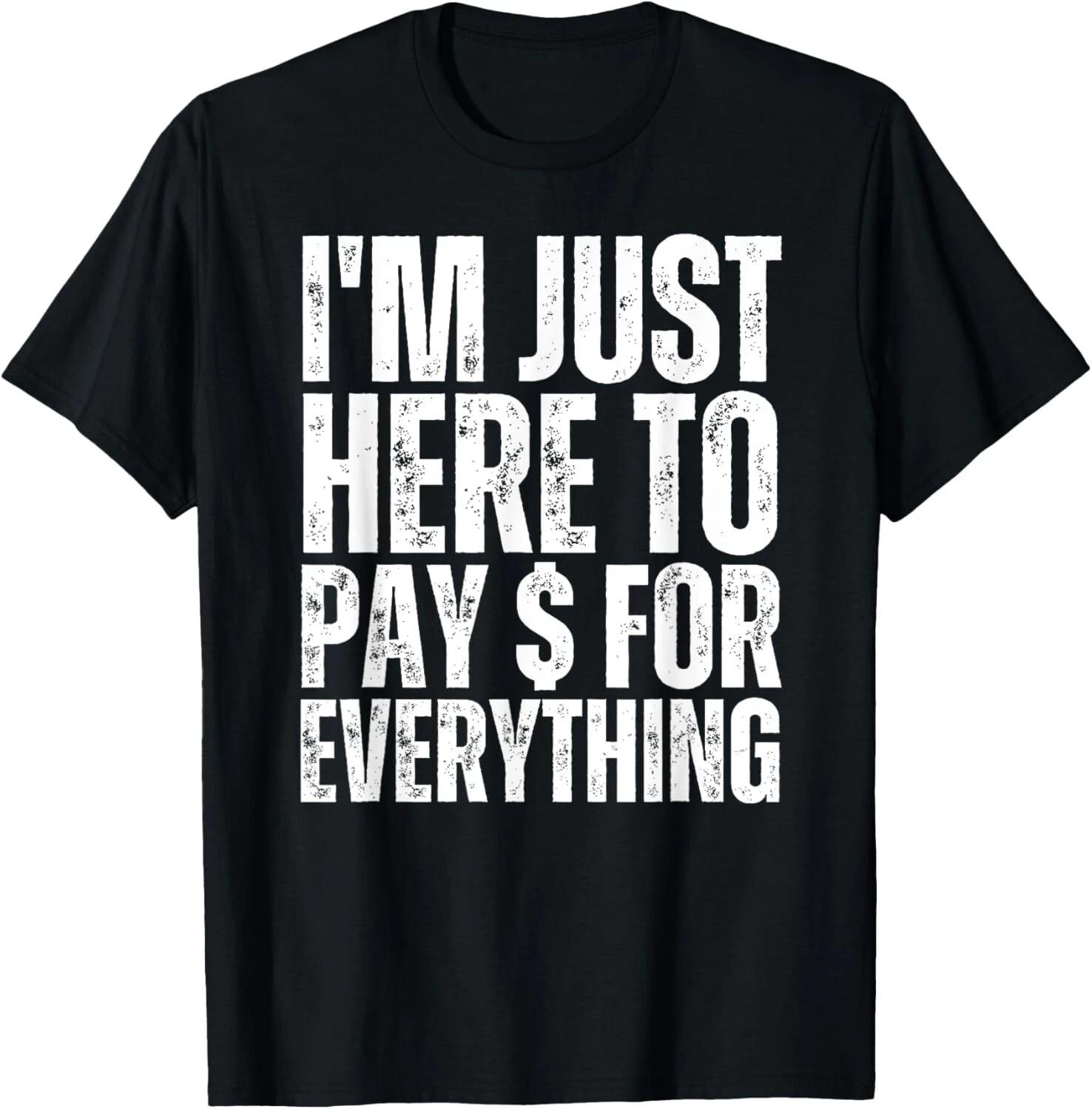 

I m Just Here to Pay For Everything Funny Mom Dad Wife Gift Unisex T-Shirt L