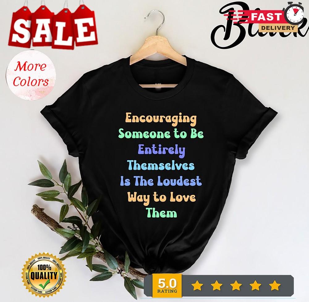 2025/Encouragi wbr/ ng Someone To Be Entirely Themselves Is The Loudest T-Shirt, Shirt Unisex T-Shirt S