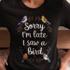 Sorry, ich bin spät dran, ich habe einen Vogel gesehen Shirt, Vogel-Liebhaber T-Shirt, Lustiges Vogelbeobachtungsgeschenk
