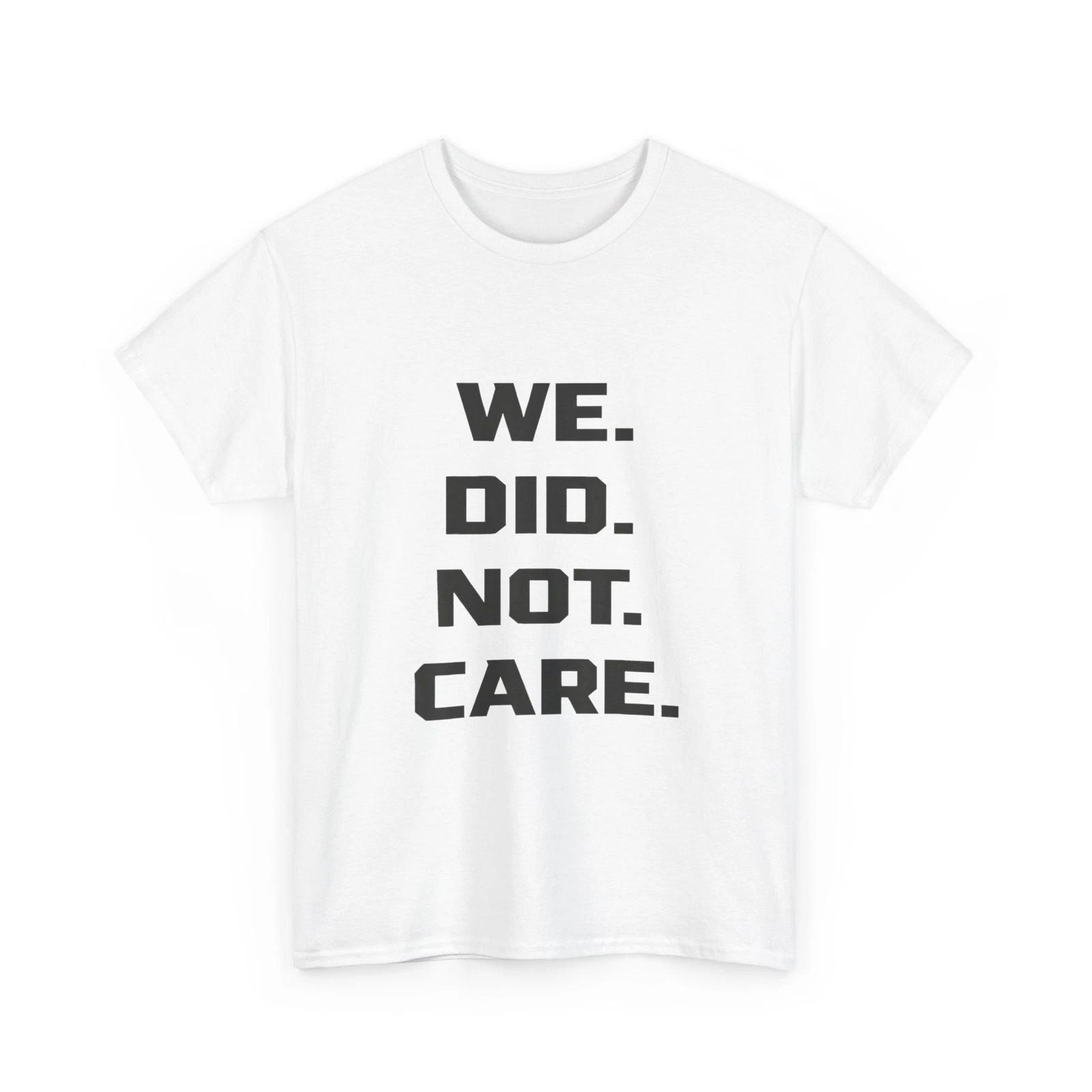 We Did Not Care Quote Shirt, Sarcastic Attitude Women Men Shirt 3XL
