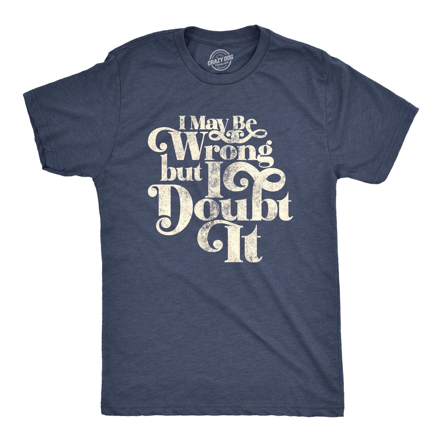 Mens I May Be Wrong But I Doubt It T Shirt Funny Always Right Tee XXXXL