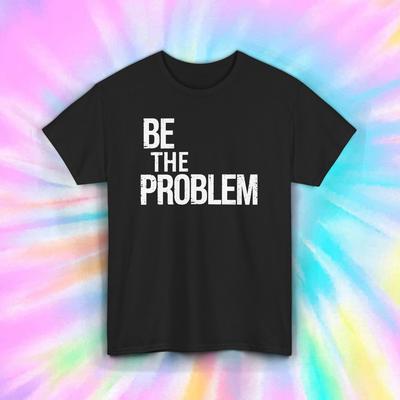 Be the Problem Shirt Motivational Sarcastic Rebel Quote Gift Tee S-5XL
