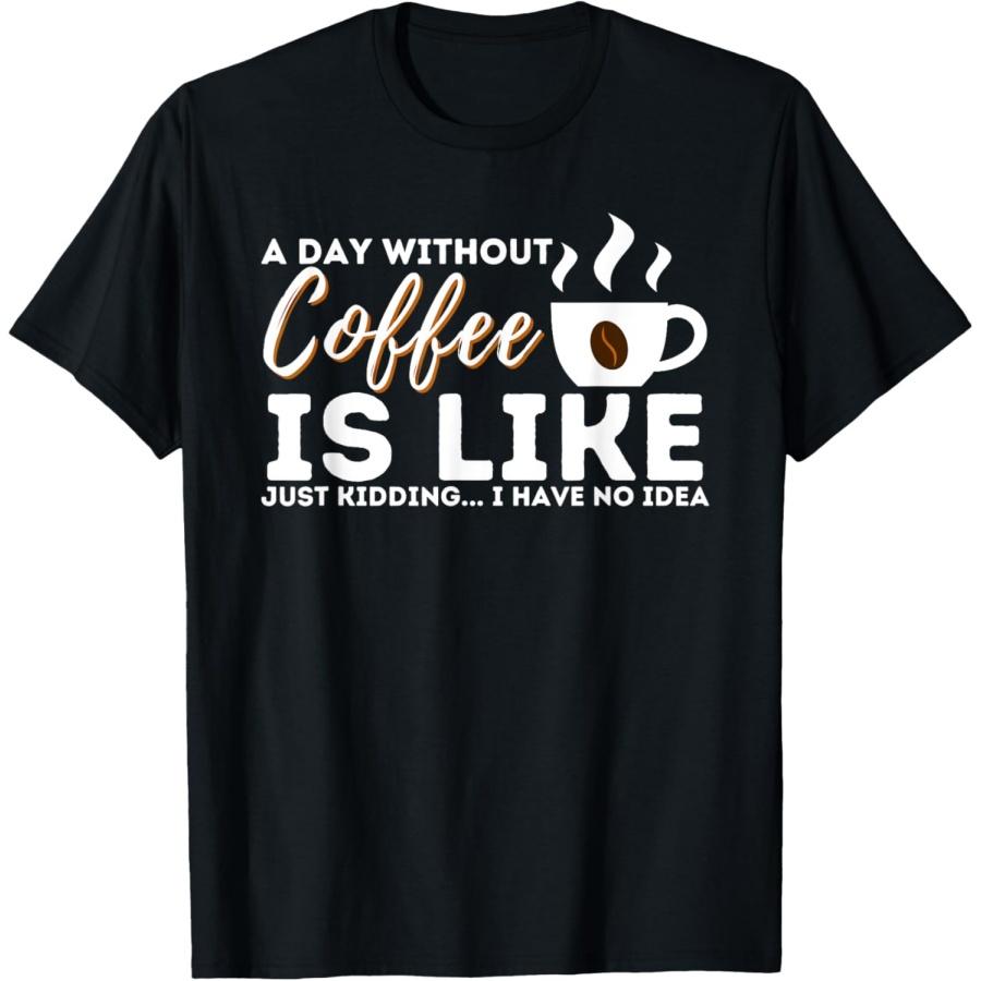 A Day Without Coffee Is Like - Funny Coffee Lover Caffeine T-Shirt XXXXXL
