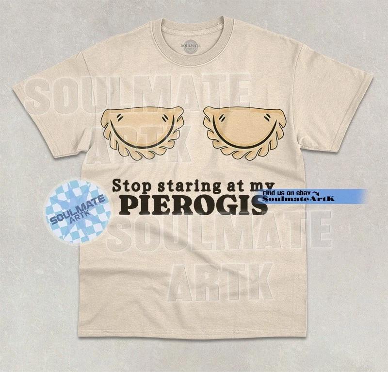 Stop Staring At My Pierogis T-Shirt Funny Pierogi Lover Polish Pride Graphic Tee L