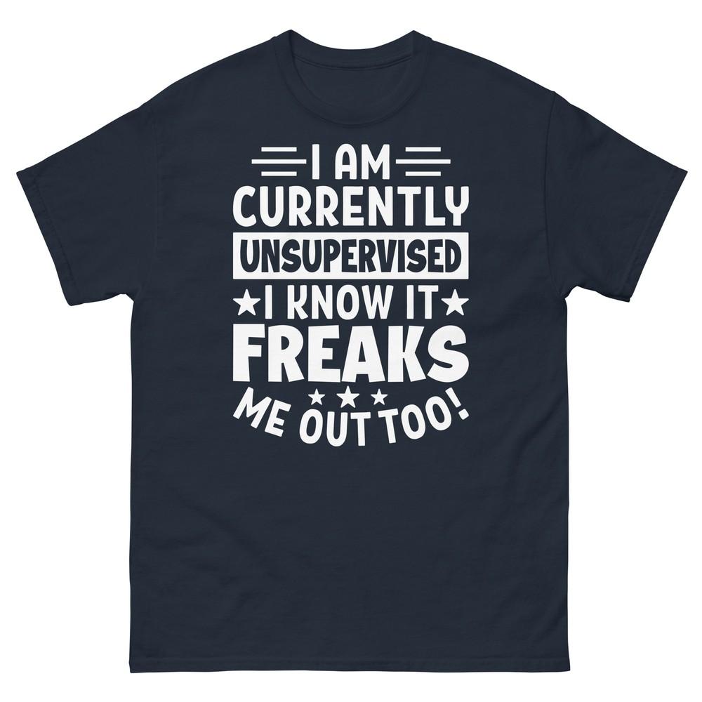 

I Am Currently Unsupervised I Know It Freaks Me Out Too Unisex Classic Tee S