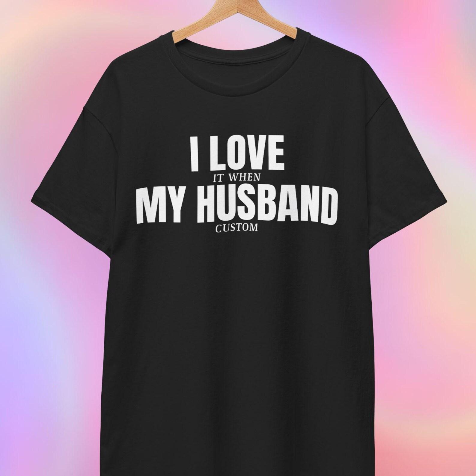 CUSTOM Shirt | I love it when my husband custom 4XL