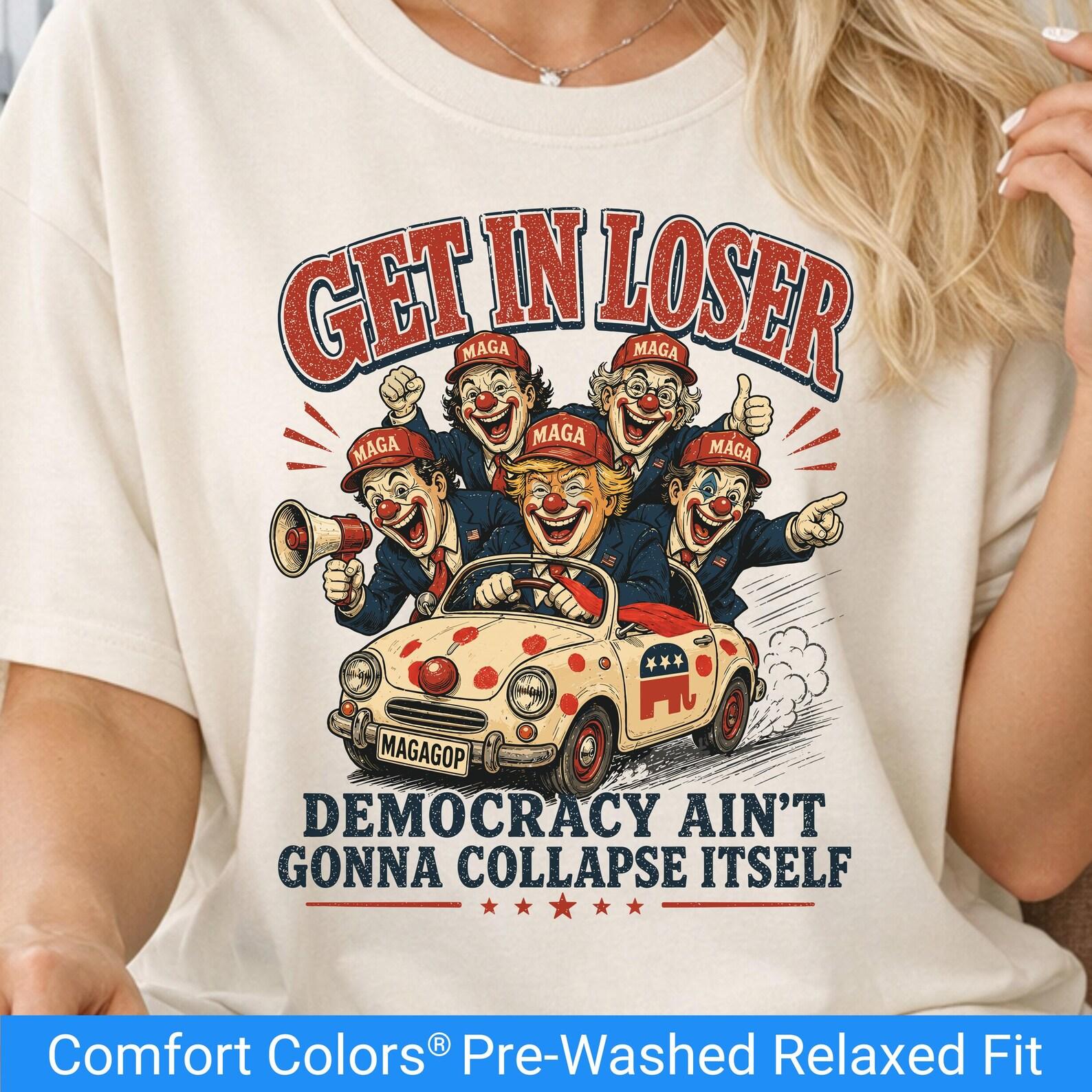 Comfort Colors Anti Trump Shirt, Funny Anti MAGA Gift, Get In Loser Political Satire Tee, Democracy Tshirt, Liberal Shirt, GOP Clown Car 3XL