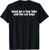 NEW LIMITED Hand Me A Four Loko And The Car Keys Gift Idea Tee T-Shirt Unisex T-Shirt