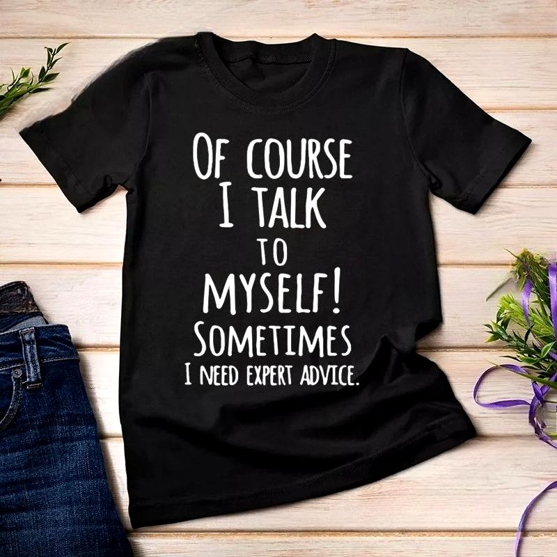 Of Course I Talk To Myself Sometimes I Need Expert Advice Printed Unisexs Tshirt Casual Summer Short Sleeved Unisexs Clothing S
