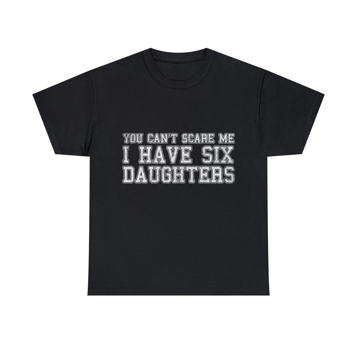 You Can t Scare Me I Have Six Daughters Graphic Tee Shirt, S-5XL 3XL
