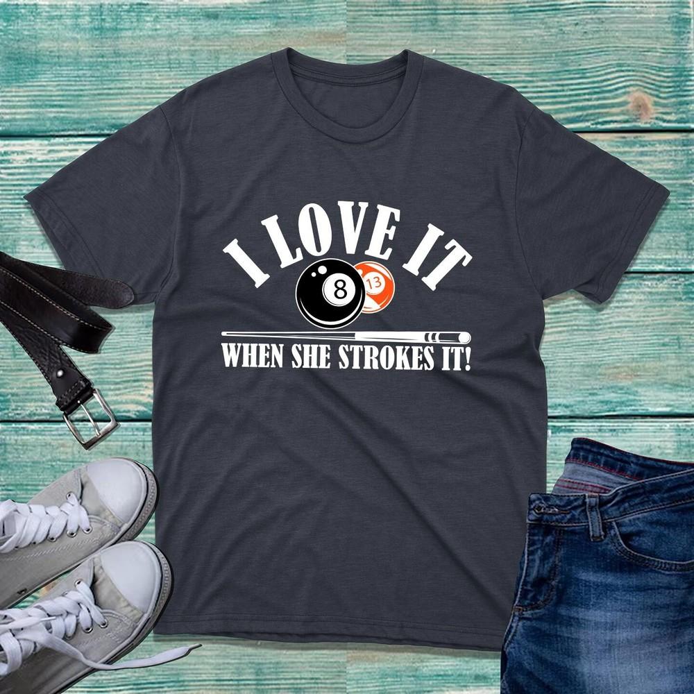 I Love It When She Strokes It TShirt Funny Billiards Pool Player 8 Ball Tee Top