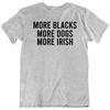 More Blacks More Dogs More Irish T Shirt Tee Fan Gift New