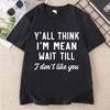 Yall Think Im Mean Wait Till I Dont Like You Unisexs T Shirt Casual Round Neck Printed Graphic T Shirts Cotton Short Sleeve