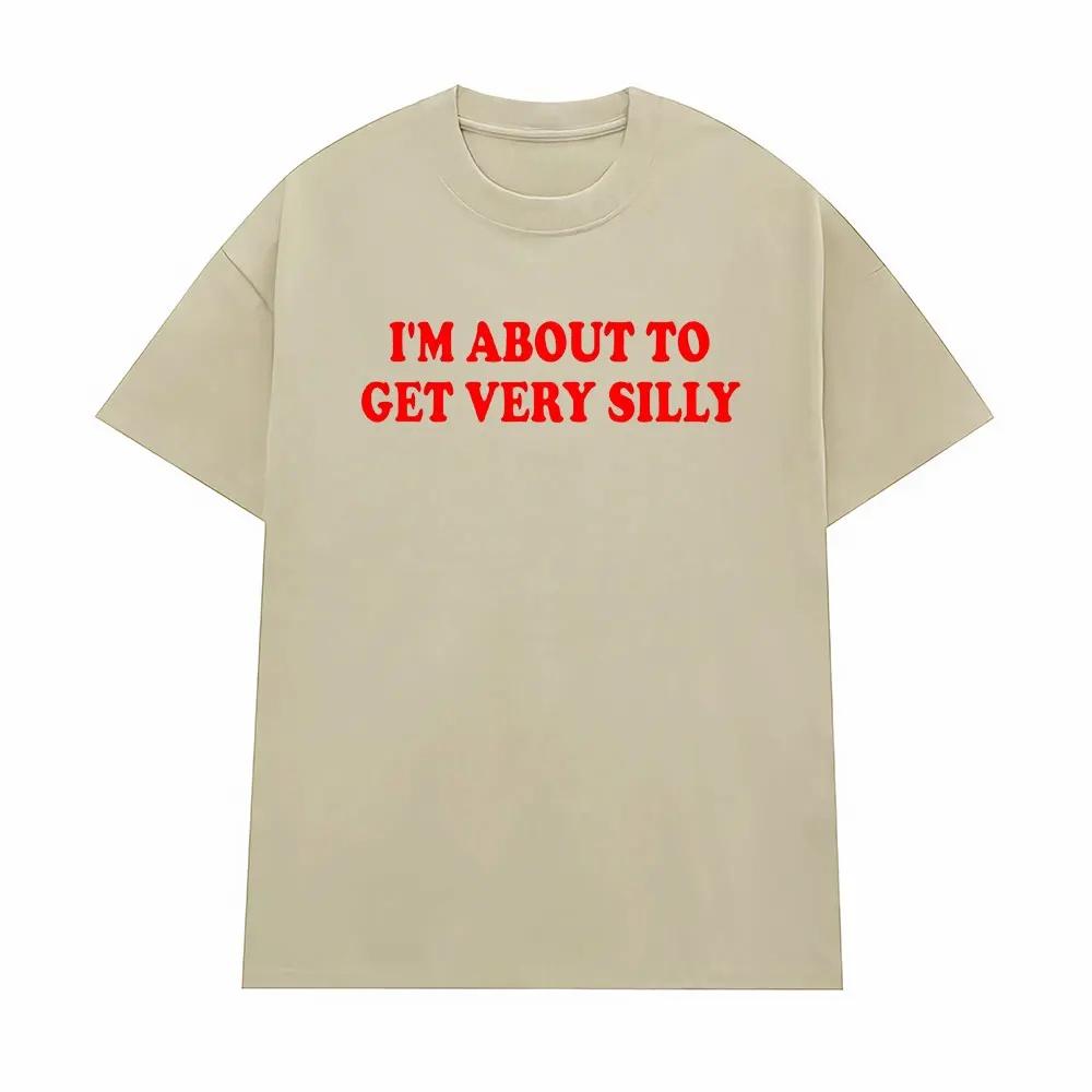 Funny Im about To Get Very Silly Meme Tshirts Men Women Humor Tops Tshirt Streetwear Fashion Casual Cotton Oversized T Shirts