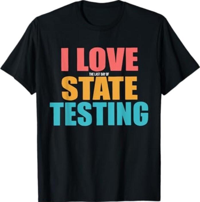 I Love the Last Day of State Testing Funny Teachers Humor T-Shirt Unisex T-Shirt L