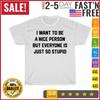 I Want To Be a Nice Person But Everyone Is Just So Stupid T Shirt Mens Womens Tees Top Men Women NEW