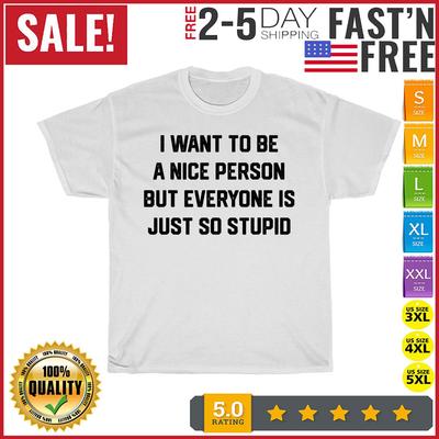 I Want To Be a Nice Person But Everyone Is Just So Stupid T Shirt Mens Womens Tees Top Men Women NEW