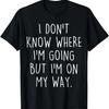 Funny I Don’t Know Where I’m Going But I’m On My Way Humor T-Shirt