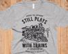 Still Plays With Trains T-Shirt: Vintage Steam Engine Graphic Tee