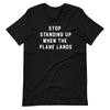 STOP STANDING UP WHEN THE PLANE LANDS Tee Short-Sleeve Unisex T-Shirt Unisex T-Shirt