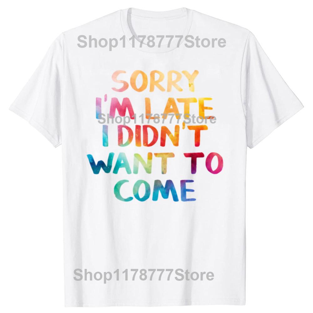 Funny Sorry Im Late I Didnt Want To Come T Shirts Cotton Streetwear Short Sleeve Birthday Gifts Men Loose Oversized T Shirt
