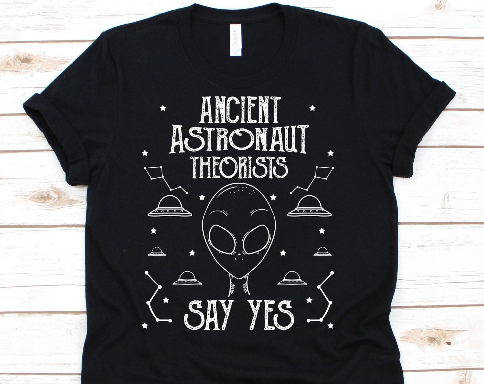 Ancient Astronaut Theorists Say Yes Shirt, Sci-Fi, UFO, Extraterrestrial Gift, Alien Gifts, Alien Lover, Aliens, UFO Shirt 2XL